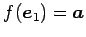 $ f(\vec{e}_{1})=\vec{a}$