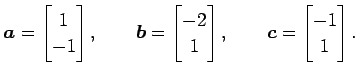 $\displaystyle \vec{a}= \begin{bmatrix}1 \\ -1 \end{bmatrix}, \qquad \vec{b}= \b...
...ix}-2 \\ 1 \end{bmatrix}, \qquad \vec{c}= \begin{bmatrix}-1 \\ 1 \end{bmatrix}.$