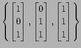 $ \displaystyle{
\left\{
\begin{bmatrix}
1 \\ 0 \\ 1
\end{bmatrix},
\begin{bmatrix}
0 \\ 1 \\ 1
\end{bmatrix},
\begin{bmatrix}
1 \\ 1 \\ 1
\end{bmatrix}\right\}
}$