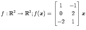 $ \displaystyle{
f:\mathbb{R}^2\to\mathbb{R}^3;
f(\vec{x})=
\begin{bmatrix}
1 & -1 \\
0 & 2 \\
-2 & 1
\end{bmatrix}\vec{x}
}$