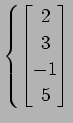 $ \displaystyle{\left\{
\begin{bmatrix}
2 \\ 3 \\ -1 \\ 5 \\
\end{bmatrix}\right.}$