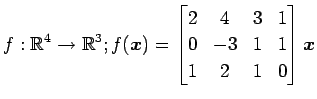 $ \displaystyle{
f:\mathbb{R}^4\to\mathbb{R}^3;
f(\vec{x})=
\begin{bmatrix}
2 & 4 & 3 & 1 \\
0 & -3 & 1 & 1 \\
1 & 2 & 1 & 0
\end{bmatrix}\vec{x}
}$