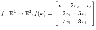 $ \displaystyle{
f:\mathbb{R}^4\to\mathbb{R}^3;
f(\vec{x})=
\begin{bmatrix}
x_1+2x_2-x_3\\
2x_1-5x_2 \\
7x_1-3x_4
\end{bmatrix}}$