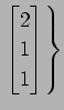 $ \displaystyle{\left.
\begin{bmatrix}
2 \\ 1 \\ 1
\end{bmatrix}\right\}}$