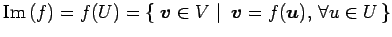 $\displaystyle \mathrm{Im}\,(f)=f(U)= \left\{\left.\,{\vec{v}\in V}\,\,\right\vert\,\,{\vec{v}=f(\vec{u}),\,\forall u\in U}\,\right\}$