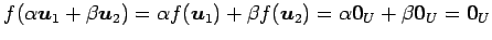 $\displaystyle f(\alpha\vec{u}_1+\beta\vec{u}_2)= \alpha f(\vec{u}_1)+\beta f(\vec{u}_2)= \alpha\vec{0}_U+\beta\vec{0}_U= \vec{0}_U$