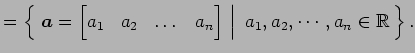 $\displaystyle = \left\{\left.\,{\vec{a}= \begin{bmatrix}a_{1} & a_{2} & \dots &...
...{bmatrix}}\,\,\right\vert\,\,{a_{1},a_{2},\cdots,a_{n}\in\mathbb{R}}\,\right\}.$