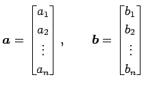 $\displaystyle \vec{a}= \begin{bmatrix}a_{1} \\ a_{2} \\ \vdots \\ a_{n} \end{bm...
... \qquad \vec{b}= \begin{bmatrix}b_{1} \\ b_{2} \\ \vdots \\ b_{n} \end{bmatrix}$