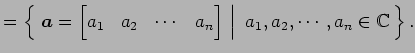 $\displaystyle = \left\{\left.\,{\vec{a}= \begin{bmatrix}a_{1} & a_{2} & \cdots ...
...{bmatrix}}\,\,\right\vert\,\,{a_{1},a_{2},\cdots,a_{n}\in\mathbb{C}}\,\right\}.$