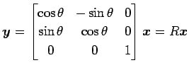 $\displaystyle \vec{y}= \begin{bmatrix}\cos\theta & -\sin\theta & 0 \\ \sin\theta & \cos\theta & 0 \\ 0 & 0 & 1 \end{bmatrix} \vec{x}= R\vec{x}$