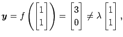 $\displaystyle \vec{y}=f\left( \begin{bmatrix}1 \\ 1 \end{bmatrix} \right)= \begin{bmatrix}3 \\ 0 \end{bmatrix} \neq \lambda \begin{bmatrix}1 \\ 1 \end{bmatrix},$