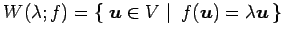 $\displaystyle W(\lambda; f)= \left\{\left.\,{\vec{u}\in V}\,\,\right\vert\,\,{f(\vec{u})=\lambda\vec{u}}\,\right\}$