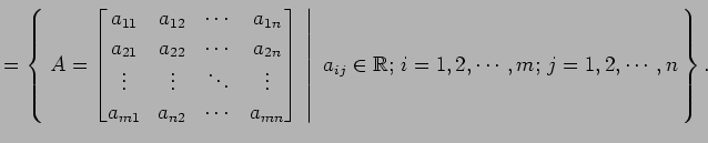 $\displaystyle = \left\{\left.\,{A= \begin{bmatrix}a_{11} & a_{12} & \cdots & a_...
...ight\vert\,\,{a_{ij}\in\mathbb{R};\,i=1,2,\cdots,m;\,j=1,2,\cdots,n}\,\right\}.$