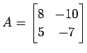 $\displaystyle A= \begin{bmatrix}8 & -10 \\ 5 & -7 \end{bmatrix}$