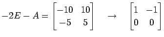 $\displaystyle -2E-A= \begin{bmatrix}-10 & 10 \\ -5 & 5 \end{bmatrix} \quad\to\quad \begin{bmatrix}1 & -1 \\ 0 & 0 \end{bmatrix}$