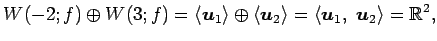 $\displaystyle W(-2;f)\oplus W(3;f)= \left\langle \vec{u}_1\right\rangle \oplus ...
...ght\rangle = \left\langle \vec{u}_1,\,\, \vec{u}_2\right\rangle = \mathbb{R}^2,$