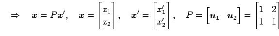 $\displaystyle \quad\Rightarrow\quad \vec{x}=P\vec{x}', \quad \vec{x}= \begin{bm...
...vec{u}_1 & \vec{u}_2 \end{bmatrix}= \begin{bmatrix}1 & 2 \\ 1 & 1 \end{bmatrix}$