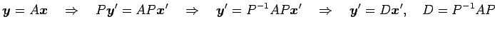 $\displaystyle \vec{y}=A\vec{x} \quad\Rightarrow\quad P\vec{y}'=AP\vec{x}' \quad...
...y}'=P^{-1}AP\vec{x}' \quad\Rightarrow\quad \vec{y}'=D\vec{x}', \quad D=P^{-1}AP$