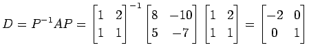 $\displaystyle D=P^{-1}AP= \begin{bmatrix}1 & 2 \\ 1 & 1 \end{bmatrix}^{-1} \beg...
...rix}1 & 2 \\ 1 & 1 \end{bmatrix} = \begin{bmatrix}-2 & 0 \\ 0 & 1 \end{bmatrix}$