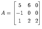 $\displaystyle A= \begin{bmatrix}5 & 6 & 0 \\ -1 & 0 & 0 \\ 1 & 2 & 2 \end{bmatrix}$