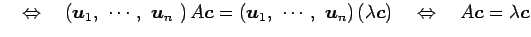 $\displaystyle \quad\Leftrightarrow\quad \left(\vec{u}_1,\,\, \cdots,\,\, \vec{u...
...c{u}_n\right)(\lambda\vec{c}) \quad\Leftrightarrow\quad A\vec{c}=\lambda\vec{c}$