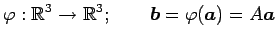 $\displaystyle \varphi:\mathbb{R}^3\to\mathbb{R}^3; \qquad \vec{b}=\varphi(\vec{a})=A\vec{a}$