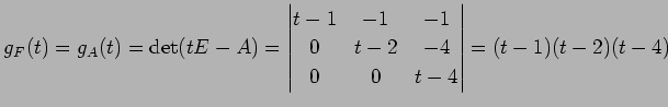 $\displaystyle g_F(t)=g_A(t)=\det(tE-A)= \begin{vmatrix}t-1 & -1 & -1 \\ 0 & t-2 & -4 \\ 0 & 0 & t-4 \end{vmatrix} = (t-1)(t-2)(t-4)$