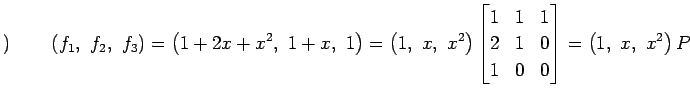 $\displaystyle )\qquad \left(f_1,\,\,f_2,\,\,f_3\right)= \left(1+2x+x^2,\,\, 1+x...
...1 & 1 \\ 2 & 1 & 0 \\ 1 & 0 & 0 \end{bmatrix} = \left(1,\,\, x,\,\, x^2\right)P$