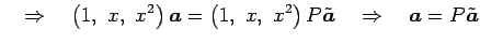 $\displaystyle \quad\Rightarrow\quad \left(1,\,\,x,\,\,x^2\right)\vec{a} = \left...
...x,\,\,x^2\right)P\tilde{\vec{a}} \quad\Rightarrow\quad \vec{a}=P\tilde{\vec{a}}$