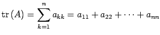 $\displaystyle \mathrm{tr\,}(A)= \sum_{k=1}^{n}a_{kk}= a_{11}+a_{22}+\cdots+a_{nn}$