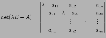 $\displaystyle \det(\lambda E-A)= \begin{vmatrix}\lambda-a_{11}\! & \!-a_{12}\! ...
...\! & \!\vdots \\ -a_{n1}\! & \!-a_{n2}\! & \!\cdots\! & \!-a_{nn} \end{vmatrix}$