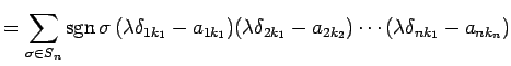 $\displaystyle = \sum_{\sigma\in S_n} \mathrm{sgn}\,\sigma\, (\lambda\delta_{1k_...
..._{1k_1}) (\lambda\delta_{2k_1}-a_{2k_2}) \cdots (\lambda\delta_{nk_1}-a_{nk_n})$