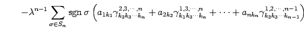 $\displaystyle \qquad- \lambda^{n-1} \sum_{\sigma\in S_n}\mathrm{sgn}\,\sigma \l...
...ots k_n}+ \cdots+ a_{nk_n}\gamma^{1,2,\cdots,n-1}_{k_2k_3\cdots k_{n-1}}\right)$