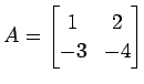 $\displaystyle A= \begin{bmatrix}1 & 2 \\ -3 & -4 \end{bmatrix}$