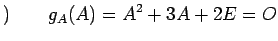 $\displaystyle )\qquad g_A(A)=A^2+3A+2E=O$