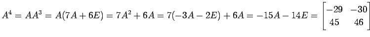 $\displaystyle A^4=AA^3=A(7A+6E)=7A^2+6A=7(-3A-2E)+6A=-15A-14E= \begin{bmatrix}-29 & -30 \\ 45 & 46 \end{bmatrix}$