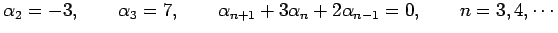 $\displaystyle \alpha_{2}=-3, \qquad \alpha_{3}=7, \qquad \alpha_{n+1}+3\alpha_{n}+2\alpha_{n-1}=0, \qquad n=3,4,\cdots$