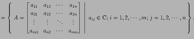 $\displaystyle = \left\{\left.\,{A= \begin{bmatrix}a_{11} & a_{12} & \cdots & a_...
...ight\vert\,\,{a_{ij}\in\mathbb{C};\,i=1,2,\cdots,m;\,j=1,2,\cdots,n}\,\right\}.$