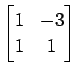 $ \displaystyle{
\begin{bmatrix}
1 & -3 \\
1 & 1
\end{bmatrix}}$