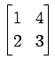 $ \displaystyle{
\begin{bmatrix}
1 & 4 \\
2 & 3
\end{bmatrix}}$