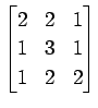 $ \displaystyle{
\begin{bmatrix}
2 & 2 & 1 \\
1 & 3 & 1 \\
1 & 2 & 2
\end{bmatrix}}$