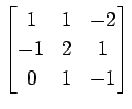 $ \displaystyle{
\begin{bmatrix}
1 & 1 & -2 \\
-1 & 2 & 1 \\
0 & 1 & -1
\end{bmatrix}}$