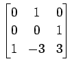 $ \displaystyle{
\begin{bmatrix}
0 & 1 & 0 \\
0 & 0 & 1 \\
1 & -3 & 3
\end{bmatrix}}$