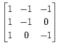 $ \displaystyle{
\begin{bmatrix}
1 & -1 & -1 \\
1 & -1 & 0 \\
1 & 0 & -1
\end{bmatrix}}$