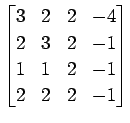 $ \displaystyle{
\begin{bmatrix}
3 & 2 & 2 & -4 \\
2 & 3 & 2 & -1 \\
1 & 1 & 2 & -1 \\
2 & 2 & 2 & -1
\end{bmatrix}}$