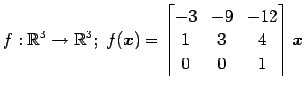 $ \displaystyle{
f:\mathbb{R}^3\to\mathbb{R}^3;\,\,
f(\vec{x})=
\begin{bmatrix}
-3 & -9 & -12 \\
1 & 3 & 4 \\
0 & 0 & 1
\end{bmatrix}\vec{x}
}$