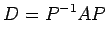 $\displaystyle D=P^{-1}AP$