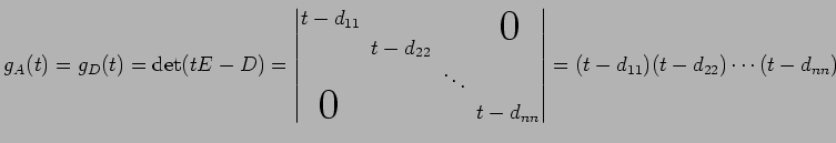 $\displaystyle g_{A}(t)=g_{D}(t)=\det(tE-D)= \begin{vmatrix}t-d_{11}\!& & & \sma...
...{\huge$0$}}& & & \!t-d_{nn} \end{vmatrix} =(t-d_{11})(t-d_{22})\cdots(t-d_{nn})$