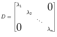 $\displaystyle D= \begin{bmatrix}\lambda_1 & & & \smash{\lower1.7ex\hbox{\text{\...
...\lambda_2 \\ & & \ddots \\ \smash{\text{\huge$0$}}& & & \lambda_n \end{bmatrix}$