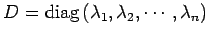 $\displaystyle D=\mathrm{diag}\,(\lambda_1,\lambda_2,\cdots,\lambda_n)$